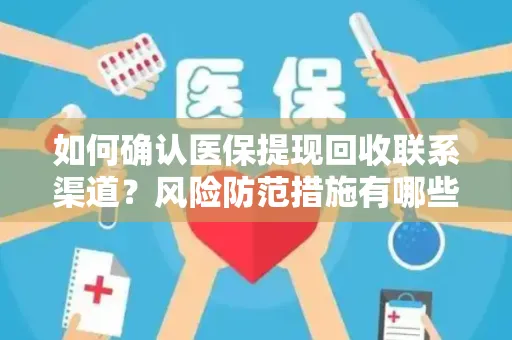 如何确认医保提现回收联系渠道？风险防范措施有哪些？